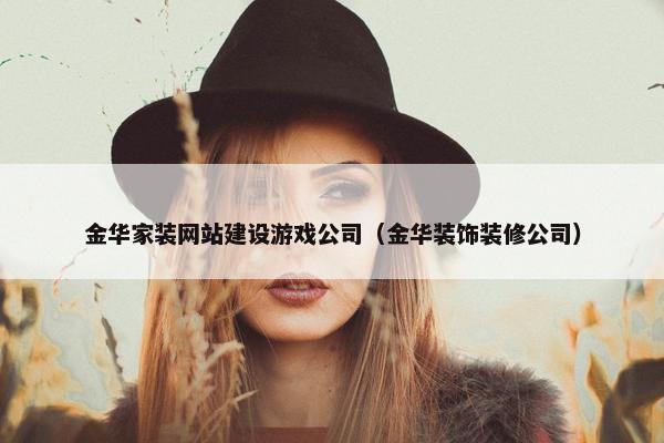 金华家装网站建设游戏公司（金华装饰装修公司）