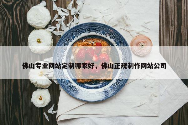佛山专业网站定制哪家好，佛山正规制作网站公司