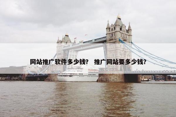 网站推广软件多少钱？ 推广网站要多少钱？