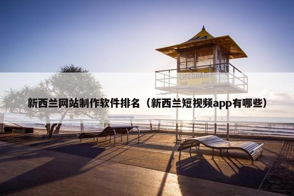 新西兰网站制作软件排名（新西兰短视频app有哪些）