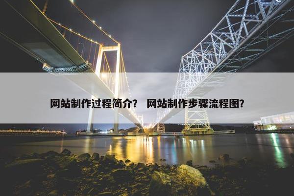 网站制作过程简介？ 网站制作步骤流程图？