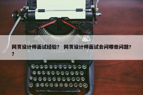网页设计师面试经验？ 网页设计师面试会问哪些问题?？