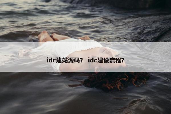 idc建站源码？ idc建设流程？