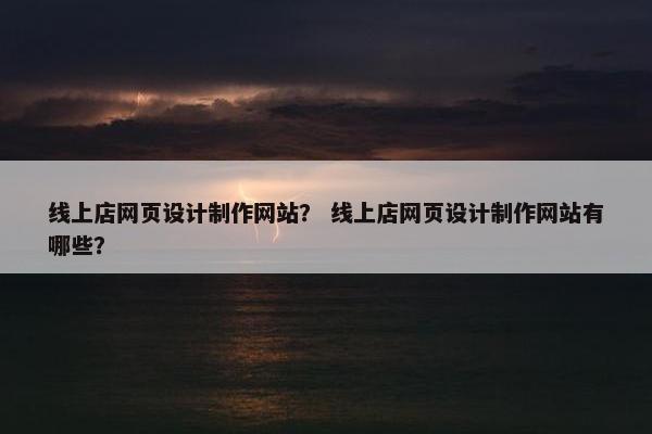 线上店网页设计制作网站？ 线上店网页设计制作网站有哪些？