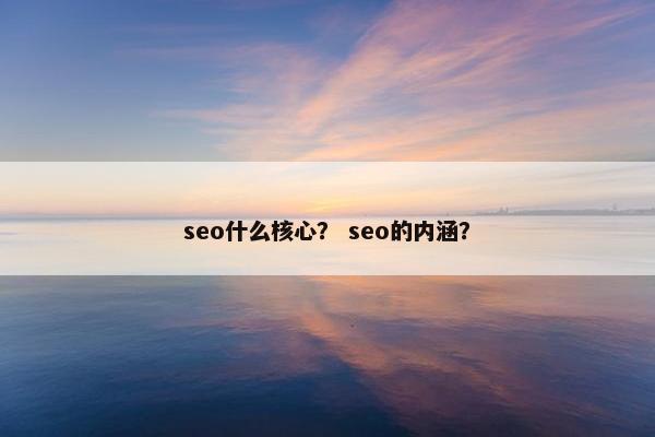 seo什么核心？ seo的内涵？