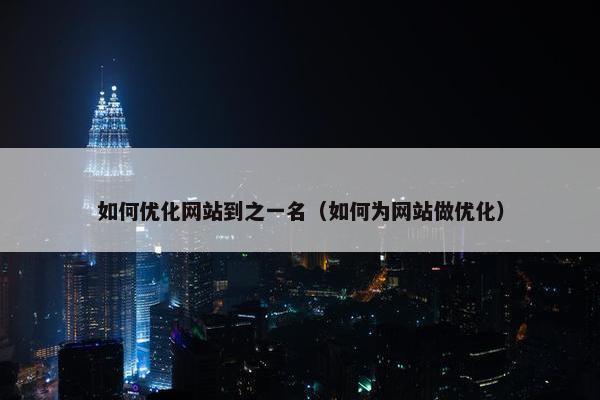如何优化网站到之一名（如何为网站做优化）