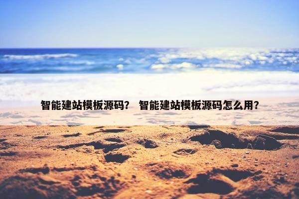 智能建站模板源码？ 智能建站模板源码怎么用？