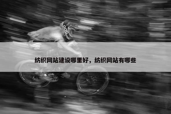 纺织网站建设哪里好，纺织网站有哪些