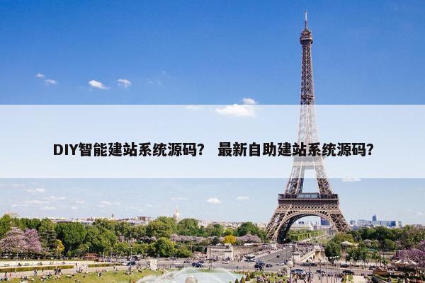 DIY智能建站系统源码？ 最新自助建站系统源码？