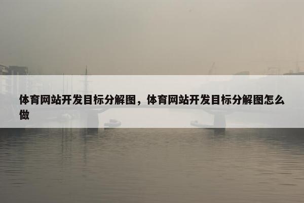 体育网站开发目标分解图，体育网站开发目标分解图怎么做