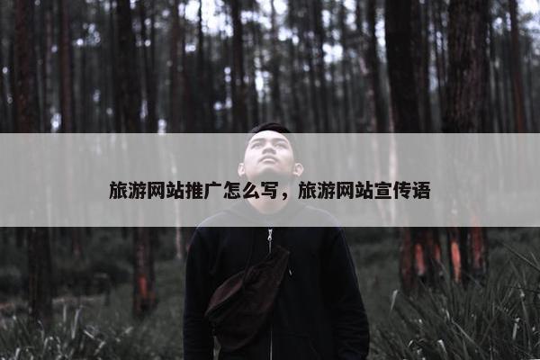 旅游网站推广怎么写，旅游网站宣传语