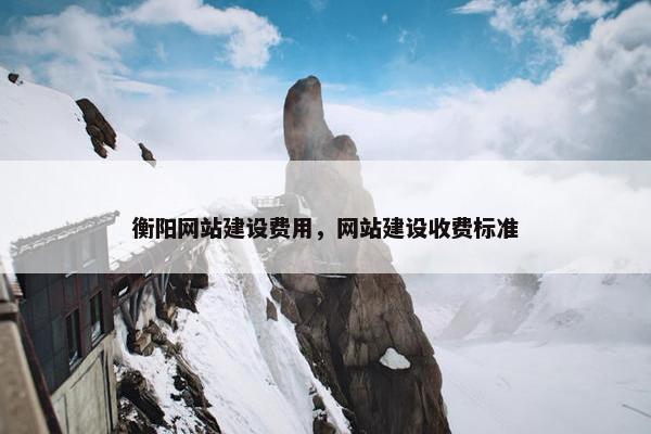衡阳网站建设费用，网站建设收费标准