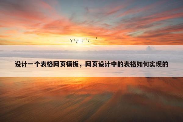 设计一个表格网页模板，网页设计中的表格如何实现的