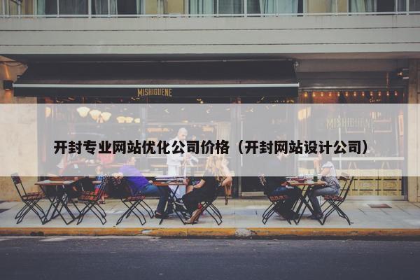 开封专业网站优化公司价格（开封网站设计公司）