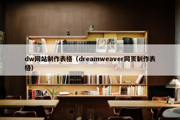 dw网站制作表格（dreamweaver网页制作表格）