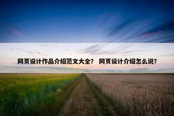网页设计作品介绍范文大全？ 网页设计介绍怎么说？