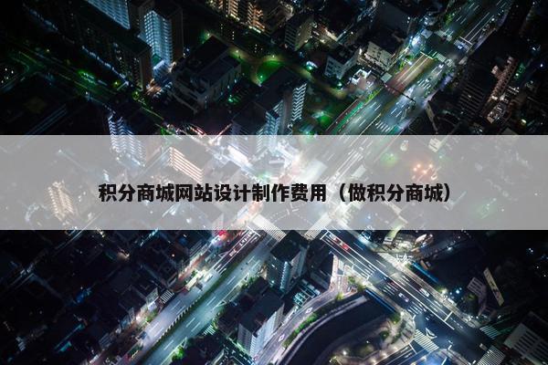 积分商城网站设计制作费用（做积分商城）