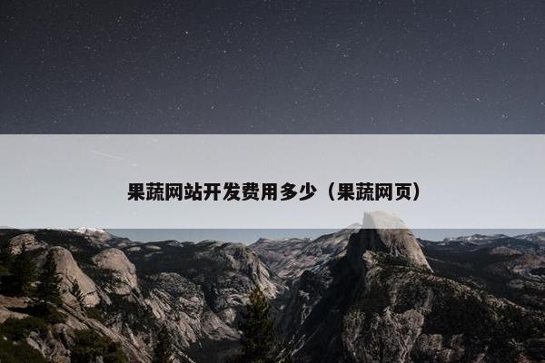 果蔬网站开发费用多少（果蔬网页）