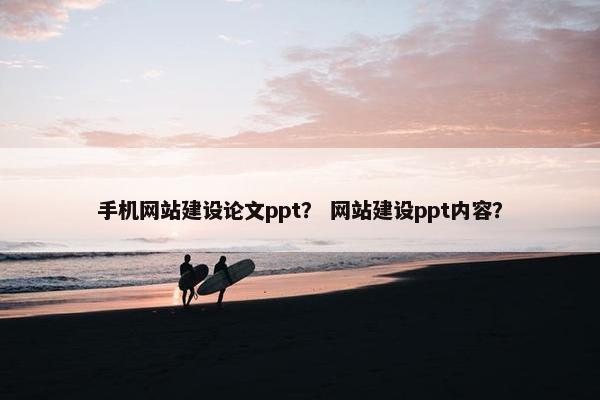 手机网站建设论文ppt？ 网站建设ppt内容？