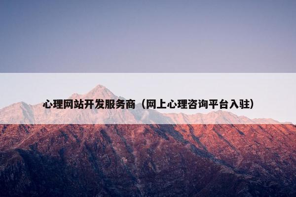心理网站开发服务商（网上心理咨询平台入驻）