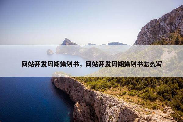 网站开发周期策划书，网站开发周期策划书怎么写