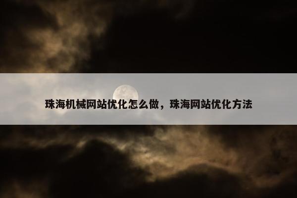 珠海机械网站优化怎么做，珠海网站优化方法