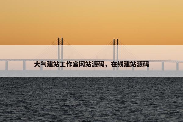 大气建站工作室网站源码，在线建站源码
