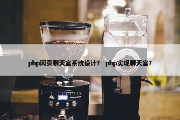 php网页聊天室系统设计？ php实现聊天室？