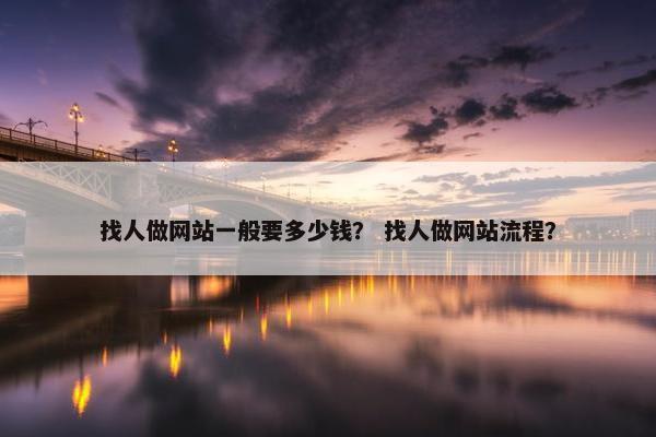 找人做网站一般要多少钱？ 找人做网站流程？