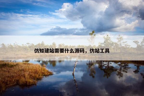 仿知建站需要什么源码，仿站工具