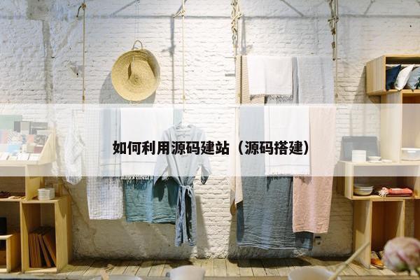 如何利用源码建站（源码搭建）