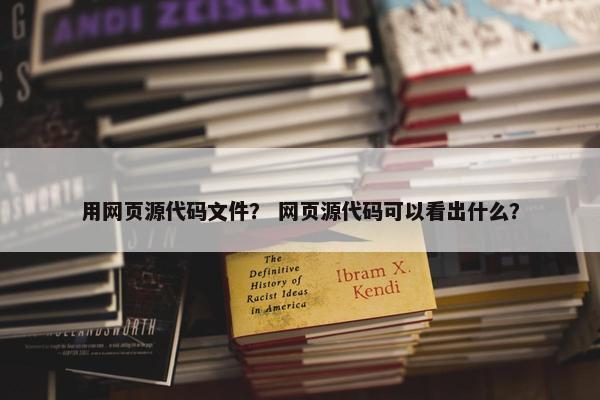 用网页源代码文件？ 网页源代码可以看出什么？