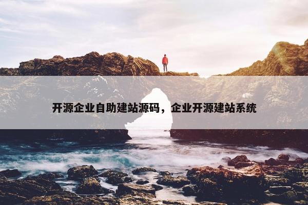 开源企业自助建站源码，企业开源建站系统