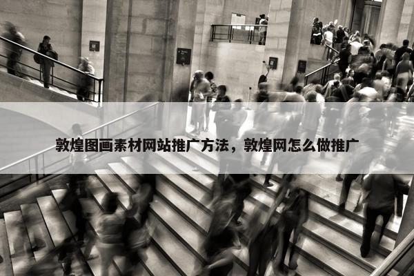 敦煌图画素材网站推广方法，敦煌网怎么做推广