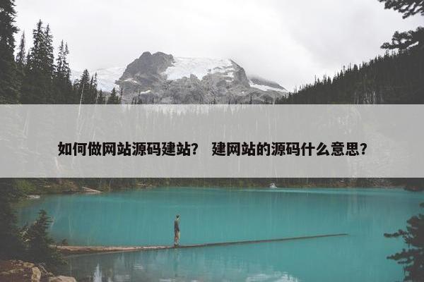 如何做网站源码建站？ 建网站的源码什么意思？
