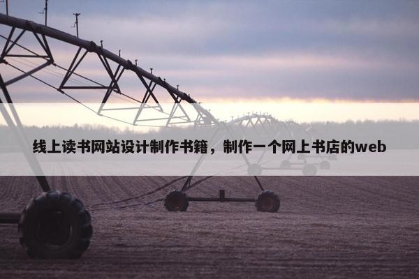 线上读书网站设计制作书籍，制作一个网上书店的web