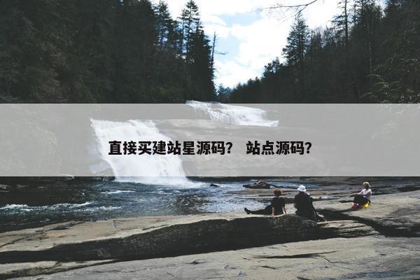 直接买建站星源码？ 站点源码？