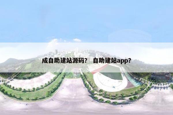 成自助建站源码？ 自助建站app？