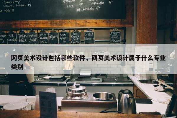 网页美术设计包括哪些软件，网页美术设计属于什么专业类别
