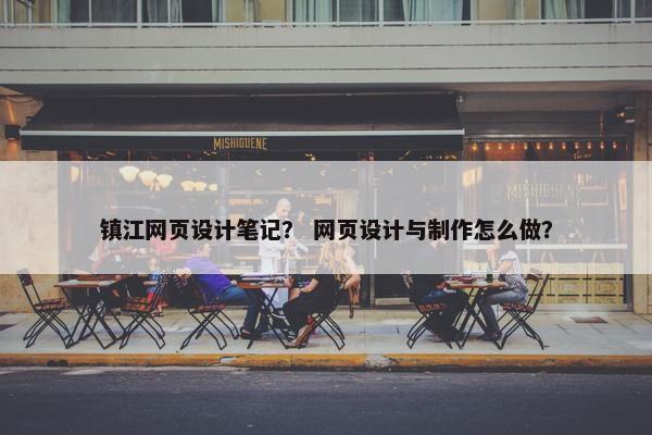 镇江网页设计笔记？ 网页设计与制作怎么做？