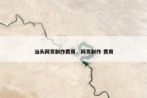 汕头网页制作费用，网页制作 费用