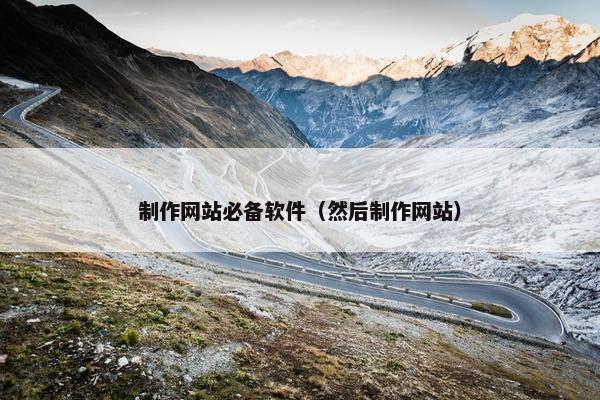 制作网站必备软件（然后制作网站）