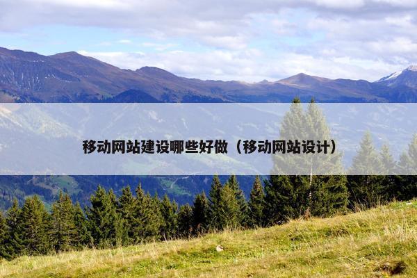 移动网站建设哪些好做（移动网站设计）