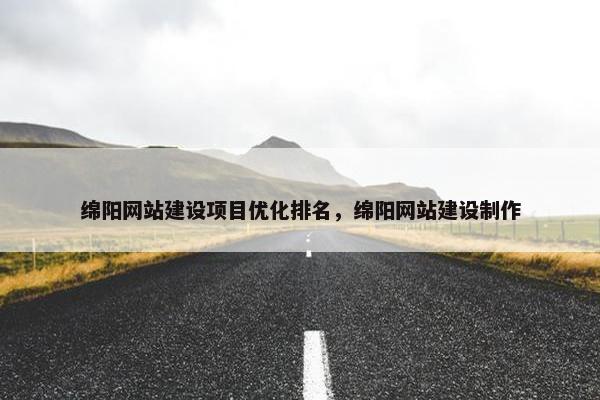 绵阳网站建设项目优化排名，绵阳网站建设制作