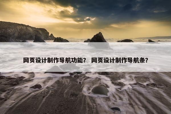 网页设计制作导航功能？ 网页设计制作导航条？