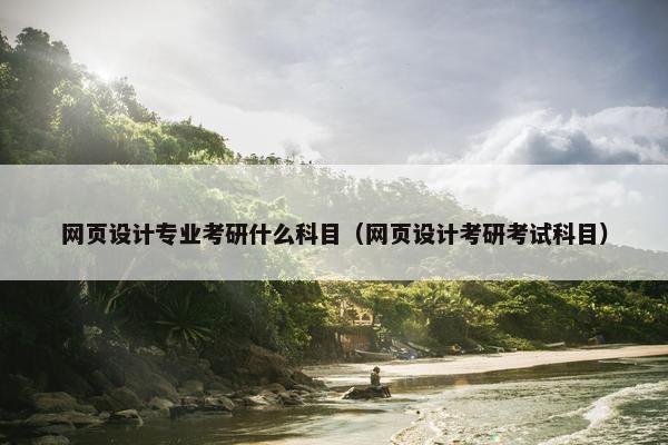 网页设计专业考研什么科目（网页设计考研考试科目）
