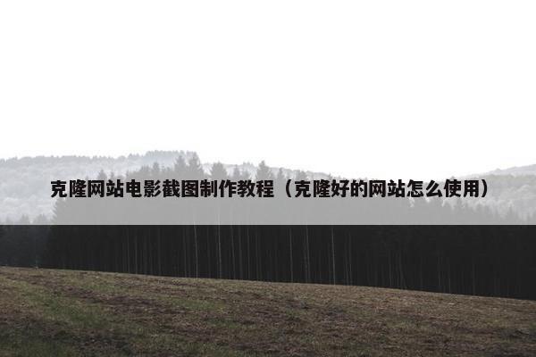 克隆网站电影截图制作教程（克隆好的网站怎么使用）