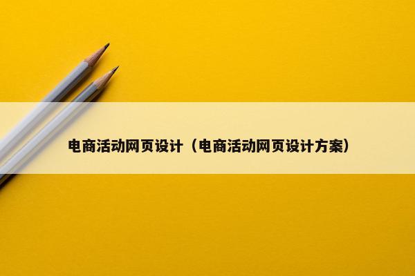电商活动网页设计（电商活动网页设计方案）