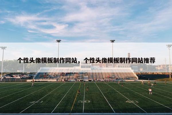 个性头像模板制作网站，个性头像模板制作网站推荐