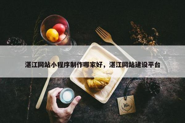 湛江网站小程序制作哪家好，湛江网站建设平台